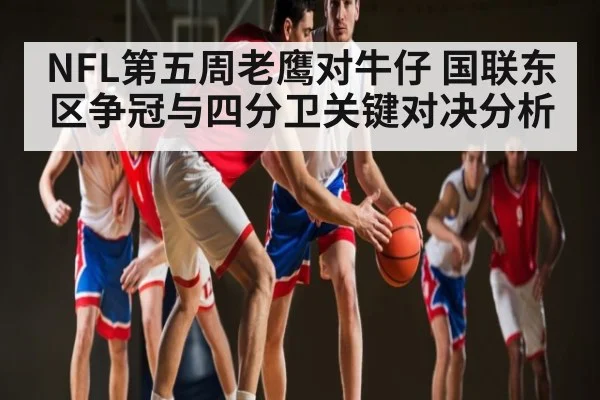 NFL第五周老鹰对牛仔 国联东区争冠与四分卫关键对决分析