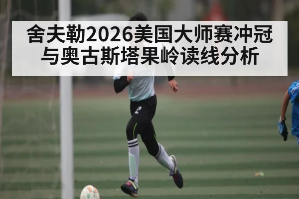 舍夫勒2026美国大师赛冲冠与奥古斯塔果岭读线分析