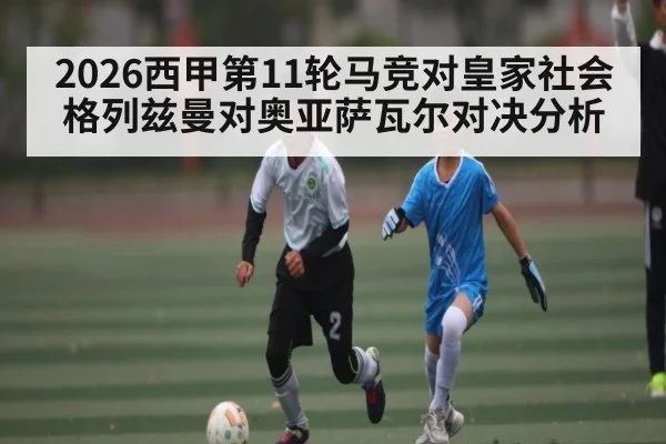 2026西甲第11轮马竞对皇家社会格列兹曼对奥亚萨瓦尔对决分析